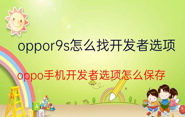 oppor9s怎么找开发者选项 oppo手机开发者选项怎么保存？